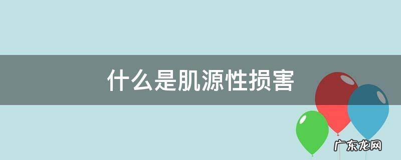 什么叫肌源性损害 什么是肌源性损害