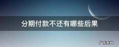 分期付款不还有哪些后果 分期付款不还会有什么后果