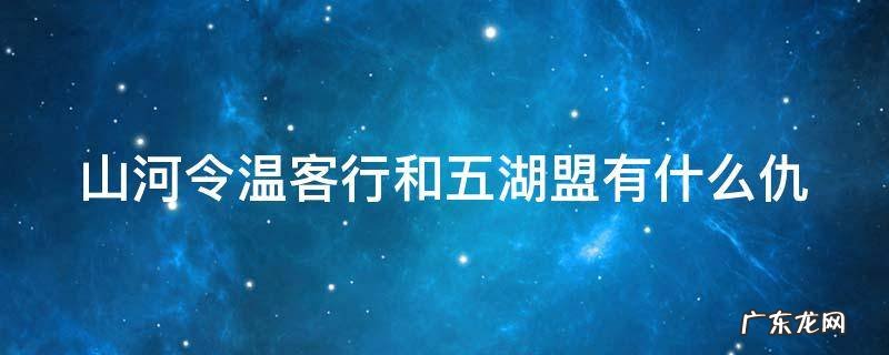 山河令温客行和五湖盟有什么仇 山河令温客行的功夫高吗