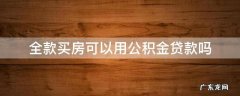 全款买房可以用住房公积金贷款吗 全款买房可以用公积金贷款吗