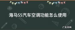 海马汽车S5空调格在哪 海马S5汽车空调功能怎么使用