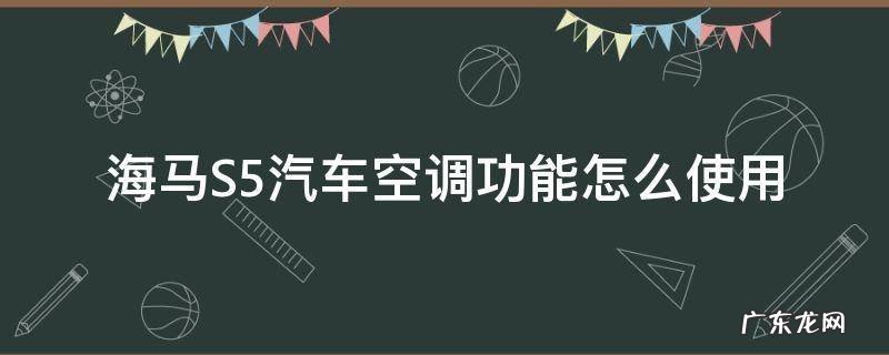 海马汽车S5空调格在哪 海马S5汽车空调功能怎么使用