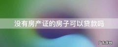 没有房产证的房子可以贷款吗 农业银行没有房产证的房子可以贷款吗