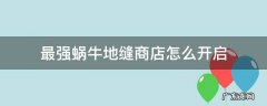 最强蜗牛怎么触发地缝礼包 最强蜗牛地缝商店怎么开启
