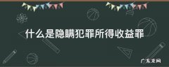什么是隐瞒犯罪所得收益罪 隐瞒犯罪所得收益罪 最轻