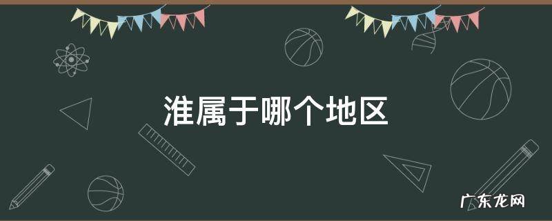 淮属于哪里 淮属于哪个地区