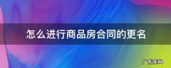 怎么进行商品房合同的更名 备案商品房合同怎样变更名字