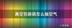 真空包装袋怎么抽空气