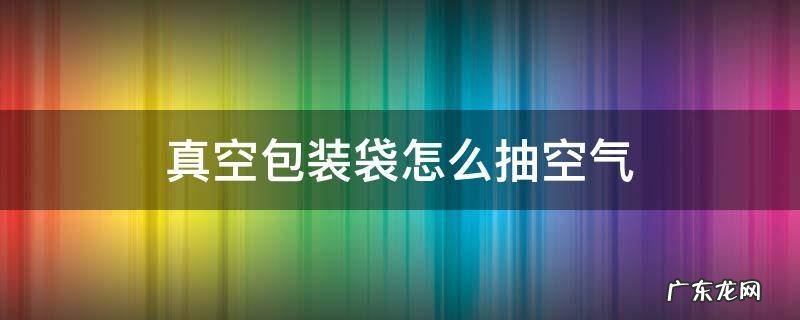 真空包装袋怎么抽空气