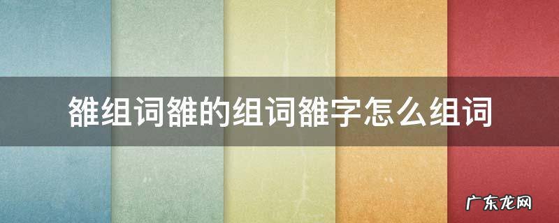 雒组词雒的组词雒字怎么组词 雒的拼音和意思