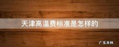 天津高温费发放标准2020 天津高温费标准是怎样的