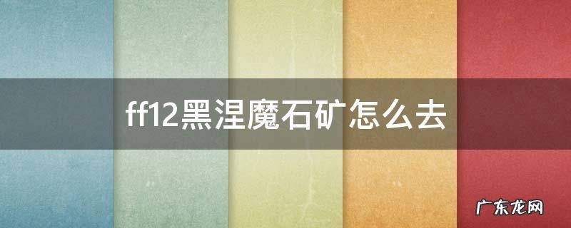 ff12 魔石矿 ff12黑涅魔石矿怎么去