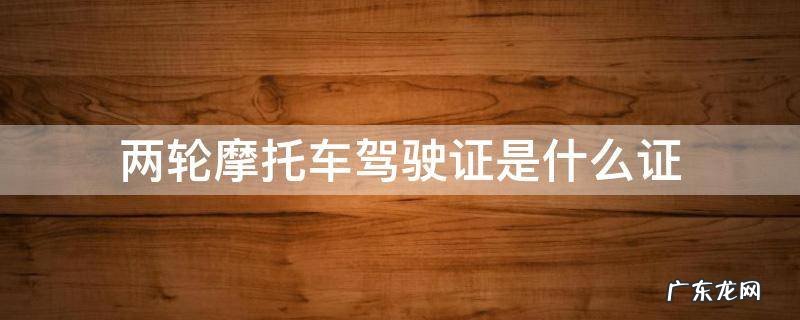 两轮摩托车驾照是什么证 两轮摩托车驾驶证是什么证