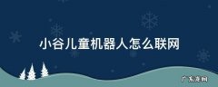 小谷儿童机器人怎么联网 小谷儿童机器人怎么联网怎样绑定设备