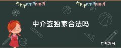 房产中介签独家合法吗 中介签独家合法吗