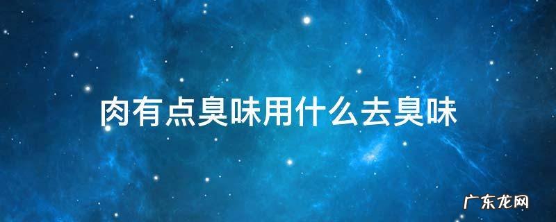 火腿肉有点臭味用什么去臭味 肉有点臭味用什么去臭味