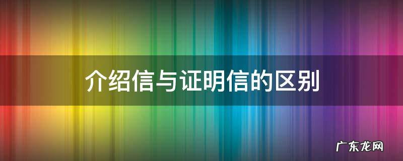 介绍信和证明一样吗 介绍信与证明信的区别
