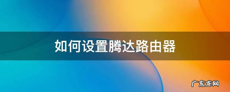 如何设置腾达路由器 如何设置腾达路由器会增强无线网络信号