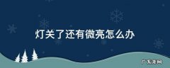 灯关了还有微亮是怎么解决 灯关了还有微亮怎么办