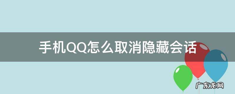 手机qq如何取消隐藏会话 手机QQ怎么取消隐藏会话