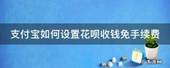 支付宝如何设置花呗收钱免手续费 支付宝如何设置花呗收钱免手续费功能