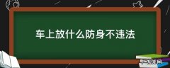 车上放什么防身不违法 在车上放什么防身不违法