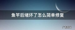 鱼竿后堵坏了怎么简单修复 鱼竿后堵脱落怎么修复
