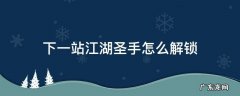 下一站江湖圣手怎么解锁 下一站江湖钥匙怎么获得