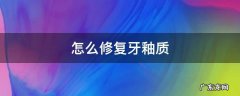 牙釉质修复 怎么修复牙釉质