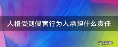 人格受到侵害应该是什么责任 人格受到侵害行为人承担什么责任