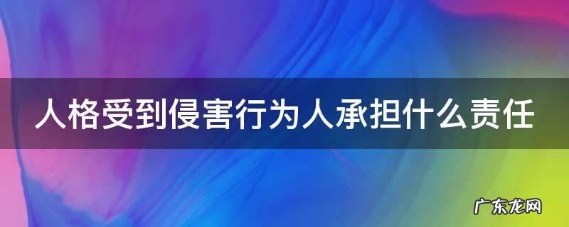 人格受到侵害应该是什么责任 人格受到侵害行为人承担什么责任