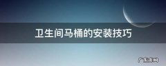 卫生间马桶正确的安装方法 卫生间马桶的安装技巧