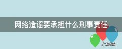网络造谣应当承担多少年刑责 网络造谣要承担什么刑事责任