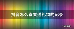 如何看抖音送礼物的记录 抖音怎么查看送礼物的记录