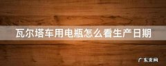 瓦尔塔车用电瓶怎么看生产日期 瓦尔塔汽车电瓶怎样看生产日期