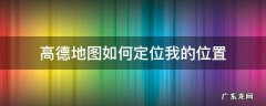 高德地图我的定位在哪里 高德地图如何定位我的位置
