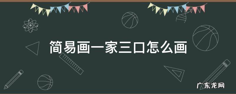 简单画一家三口怎么画 简易画一家三口怎么画
