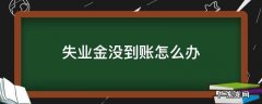 失业金没到账怎么办 失业金没有到账怎么办