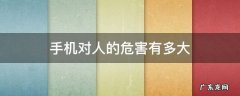 手机对人的危害性有多大 手机对人的危害有多大