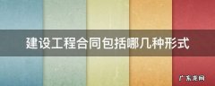 建设工程合同可分为哪些 建设工程合同包括哪几种形式
