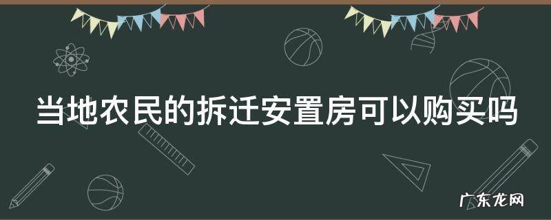 农民拆迁安置房能买吗 当地农民的拆迁安置房可以购买吗