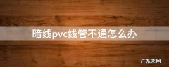 暗线不用线管 暗线pvc线管不通怎么办