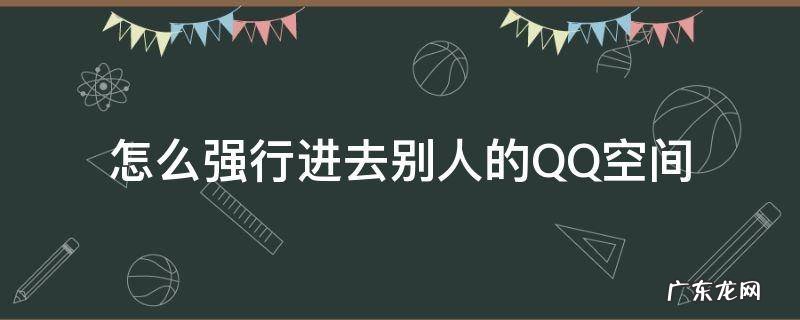 如何强行进入别人的qq空间 怎么强行进去别人的QQ空间