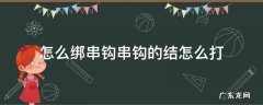 怎么绑串钩串钩的结怎么打 怎样打串钩结
