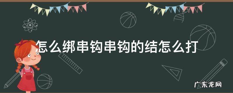怎么绑串钩串钩的结怎么打 怎样打串钩结