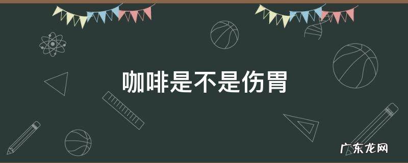 咖啡是不是伤胃 咖啡为啥伤胃