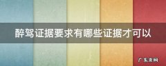 醉驾证据要求有哪些证据才可以 醉驾的证据