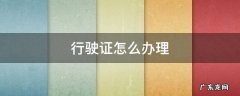 行驶证怎么办理 机动车行驶证怎么办理