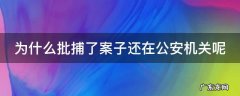 为什么批捕了还要侦查 为什么批捕了案子还在公安机关呢