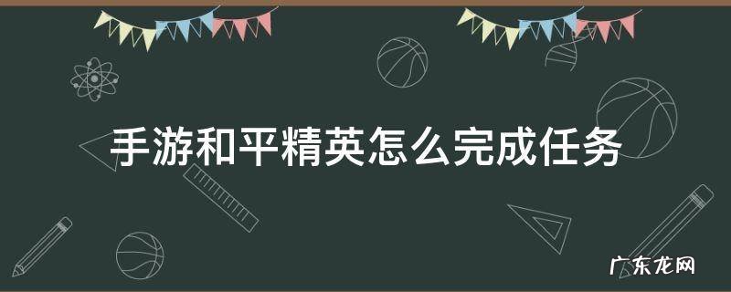 和平精英任务怎么过 手游和平精英怎么完成任务